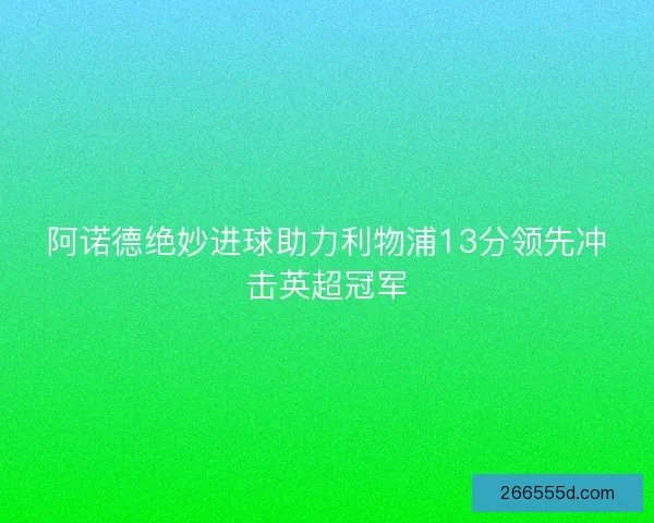 阿诺德绝妙进球助力利物浦13分领先冲击英超冠军