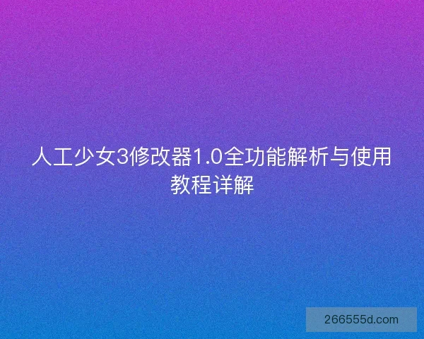 人工少女3修改器1.0全功能解析与使用教程详解