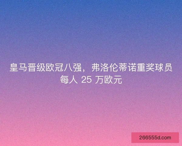 皇马晋级欧冠八强，弗洛伦蒂诺重奖球员每人 25 万欧元