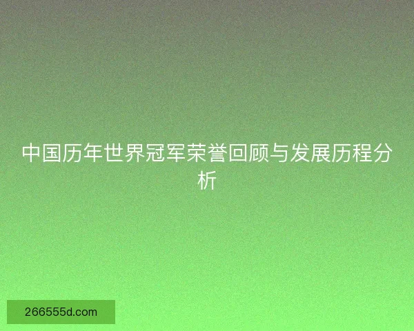 中国历年世界冠军荣誉回顾与发展历程分析