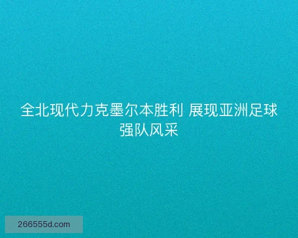 全北现代力克墨尔本胜利 展现亚洲足球强队风采 全北现代力克墨尔本胜利 展现亚洲足球强队风采